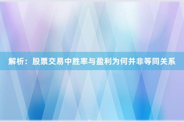 解析:股票交易中胜率与盈利为何并非等同关系