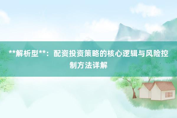 **解析型**：配资投资策略的核心逻辑与风险控制方法详解