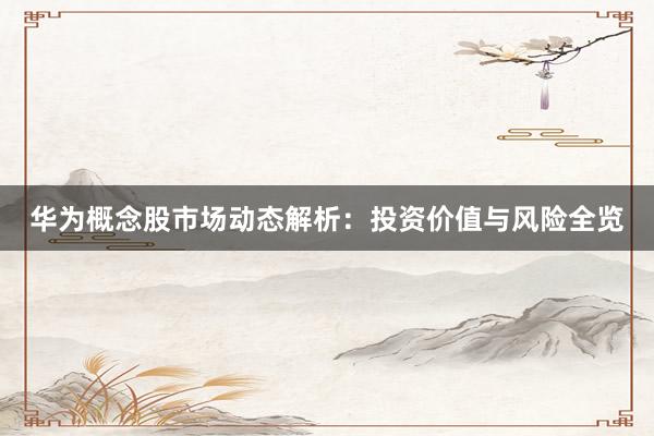 华为概念股市场动态解析:投资价值与风险全览
