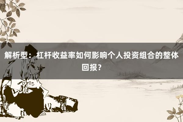 解析型:杠杆收益率如何影响个人投资组合的整体回报?