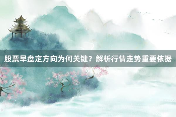 股票早盘定方向为何关键？解析行情走势重要依据