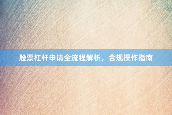 股票杠杆申请全流程解析,合规操作指南