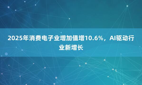 2025年消费电子业增加值增10.6%，AI驱动行业新增长