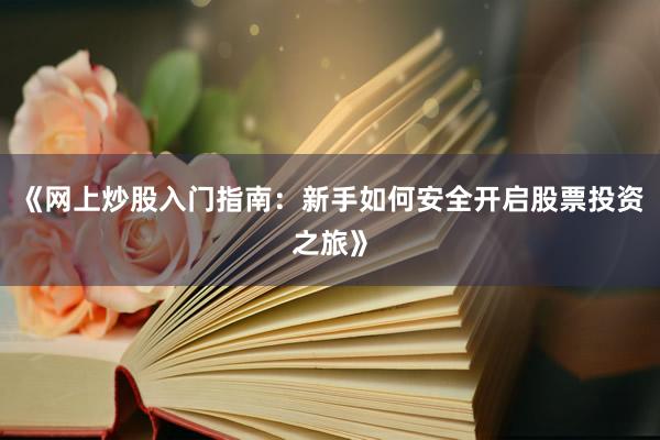 《网上炒股入门指南:新手如何安全开启股票投资之旅》