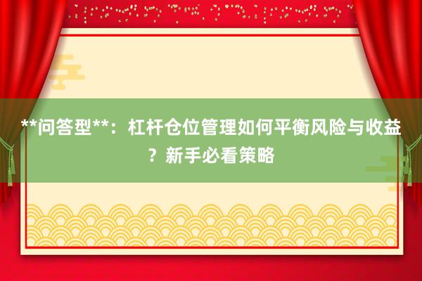 **问答型**：杠杆仓位管理如何平衡风险与收益？新手必看策略