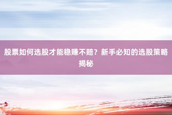 股票如何选股才能稳赚不赔？新手必知的选股策略揭秘