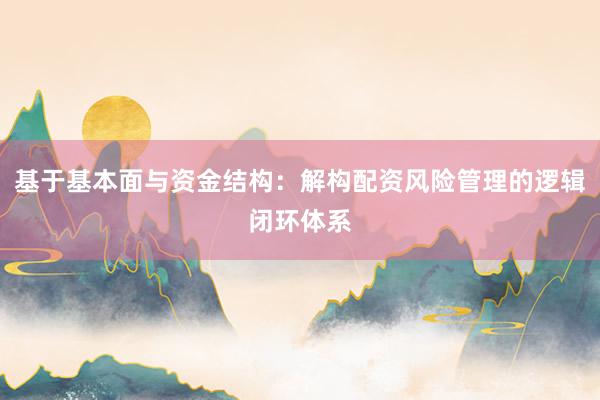 基于基本面与资金结构：解构配资风险管理的逻辑闭环体系
