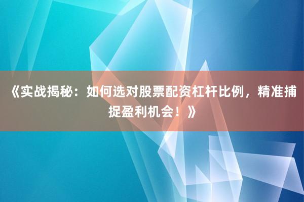 《实战揭秘：如何选对股票配资杠杆比例，精准捕捉盈利机会！》