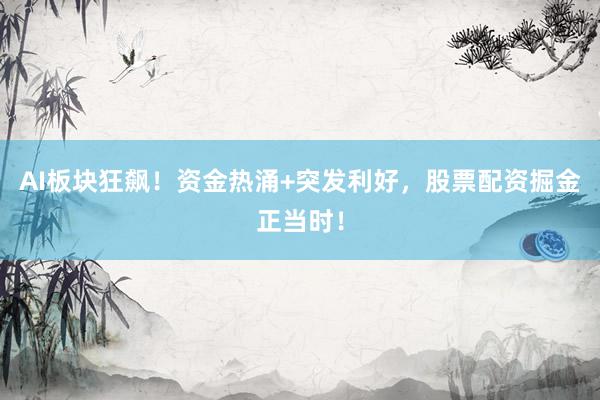 AI板块狂飙！资金热涌+突发利好，股票配资掘金正当时！