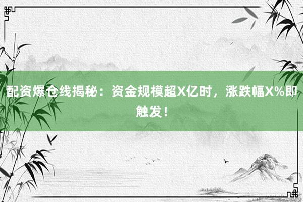 配资爆仓线揭秘:资金规模超X亿时,涨跌幅X%即触发!