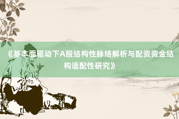 《基本面驱动下A股结构性脉络解析与配资资金结构适配性研究》
