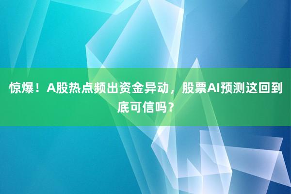 惊爆！A股热点频出资金异动，股票AI预测这回到底可信吗？