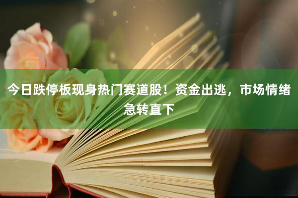 今日跌停板现身热门赛道股！资金出逃，市场情绪急转直下