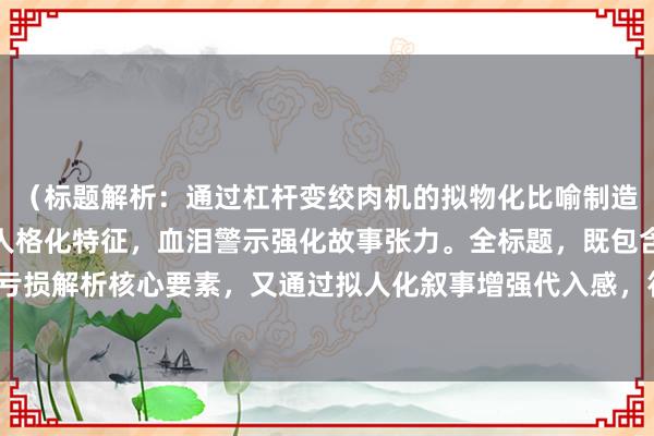 （标题解析：通过杠杆变绞肉机的拟物化比喻制造危机感，自白赋予账户人格化特征，血泪警示强化故事张力。全标题，既包含股票配资亏损解析核心要素，又通过拟人化叙事增强代入感，符合新媒体传播的强情绪共鸣需求。）