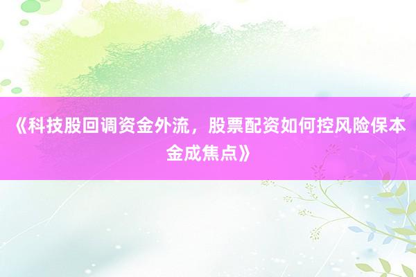 《科技股回调资金外流，股票配资如何控风险保本金成焦点》