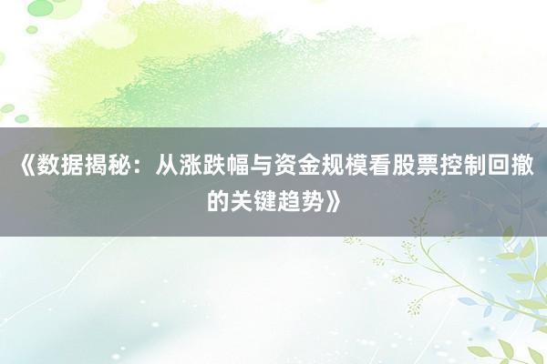 《数据揭秘:从涨跌幅与资金规模看股票控制回撤的关键趋势》