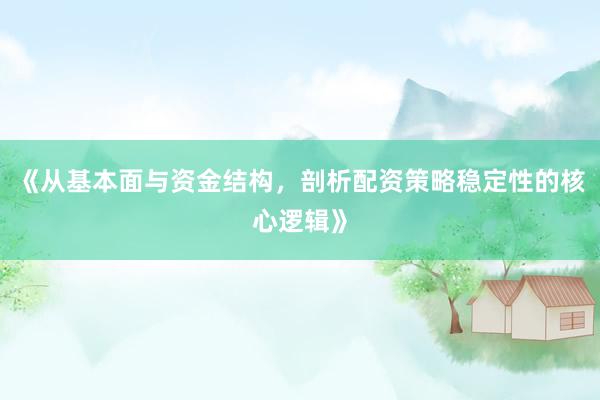 《从基本面与资金结构，剖析配资策略稳定性的核心逻辑》
