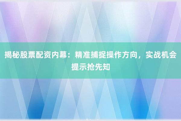 揭秘股票配资内幕：精准捕捉操作方向，实战机会提示抢先知