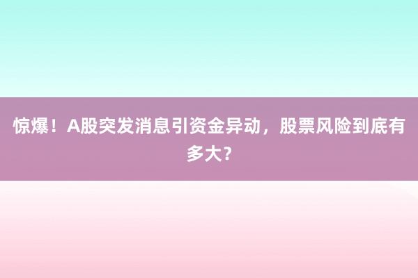 惊爆！A股突发消息引资金异动，股票风险到底有多大？
