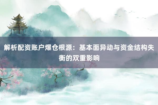 解析配资账户爆仓根源：基本面异动与资金结构失衡的双重影响
