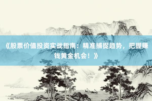 《股票价值投资实战指南：精准捕捉趋势，把握赚钱黄金机会！》