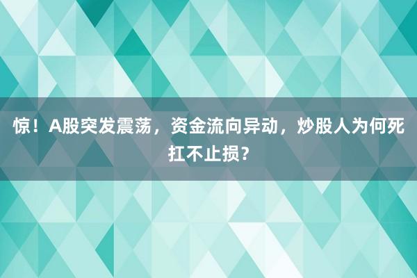 惊!A股突发震荡,资金流向异动,炒股人为何死扛不止损?