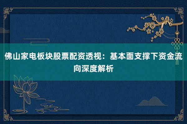 佛山家电板块股票配资透视:基本面支撑下资金流向深度解析