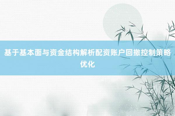 基于基本面与资金结构解析配资账户回撤控制策略优化