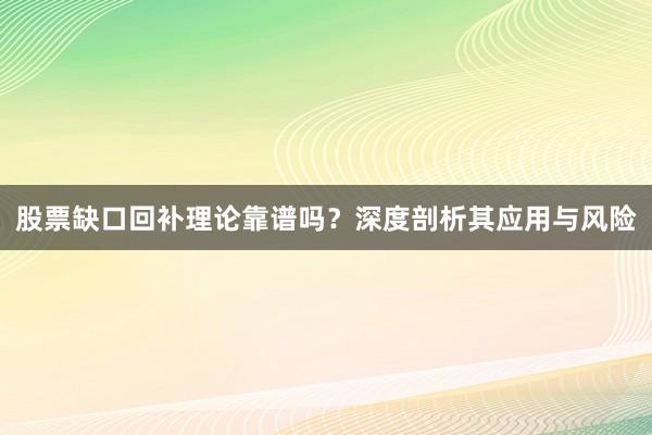 股票缺口回补理论靠谱吗？深度剖析其应用与风险