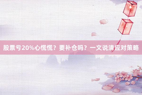 股票亏20%心慌慌？要补仓吗？一文说清应对策略