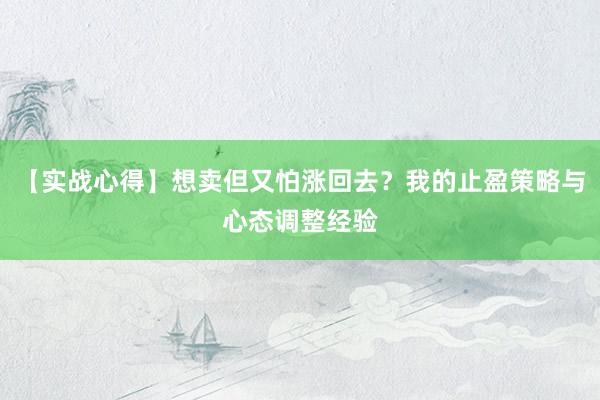 【实战心得】想卖但又怕涨回去?我的止盈策略与心态调整经验