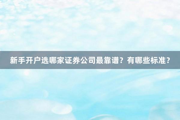 新手开户选哪家证券公司最靠谱？有哪些标准？