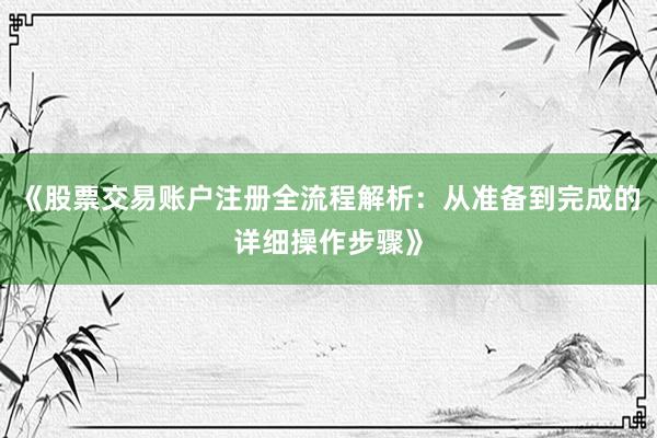 《股票交易账户注册全流程解析:从准备到完成的详细操作步骤》