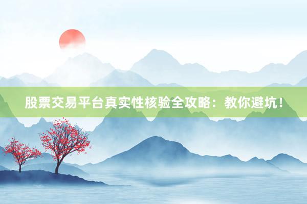 股票交易平台真实性核验全攻略:教你避坑!