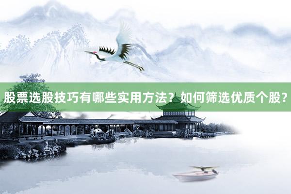 股票选股技巧有哪些实用方法？如何筛选优质个股？