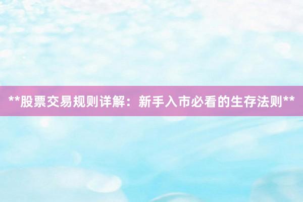**股票交易规则详解：新手入市必看的生存法则**