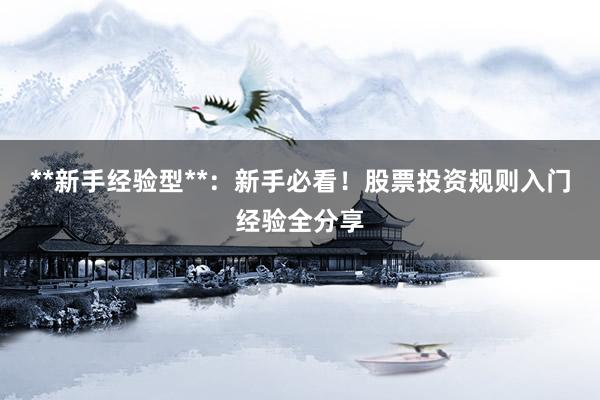 **新手经验型**:新手必看!股票投资规则入门经验全分享