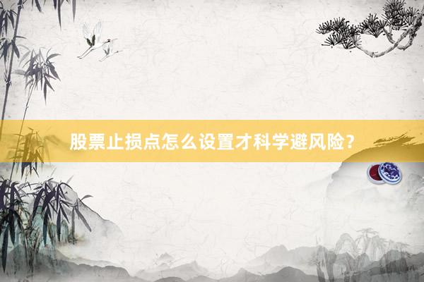 股票止损点怎么设置才科学避风险？