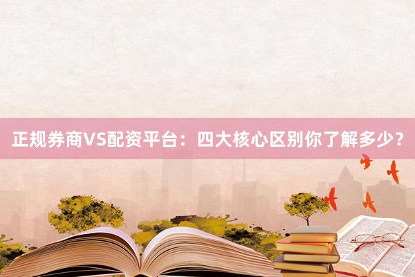 正规券商VS配资平台：四大核心区别你了解多少？