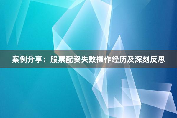 案例分享：股票配资失败操作经历及深刻反思