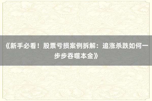 《新手必看！股票亏损案例拆解：追涨杀跌如何一步步吞噬本金》
