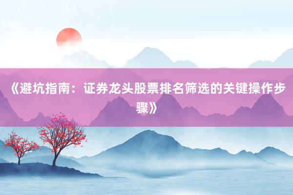 《避坑指南：证券龙头股票排名筛选的关键操作步骤》