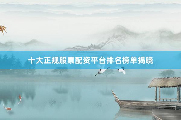 十大正规股票配资平台排名榜单揭晓