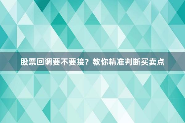 股票回调要不要接？教你精准判断买卖点