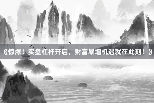 《惊爆！实盘杠杆开启，财富暴增机遇就在此刻！》