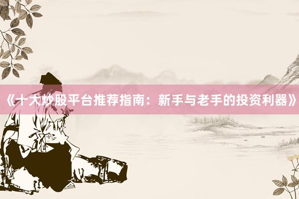 《十大炒股平台推荐指南:新手与老手的投资利器》