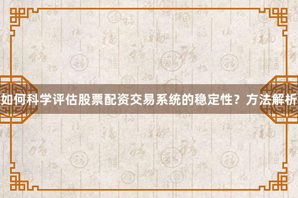 如何科学评估股票配资交易系统的稳定性？方法解析