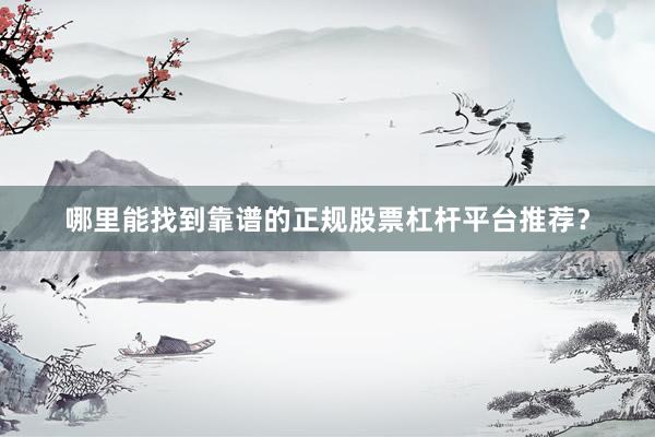 哪里能找到靠谱的正规股票杠杆平台推荐？