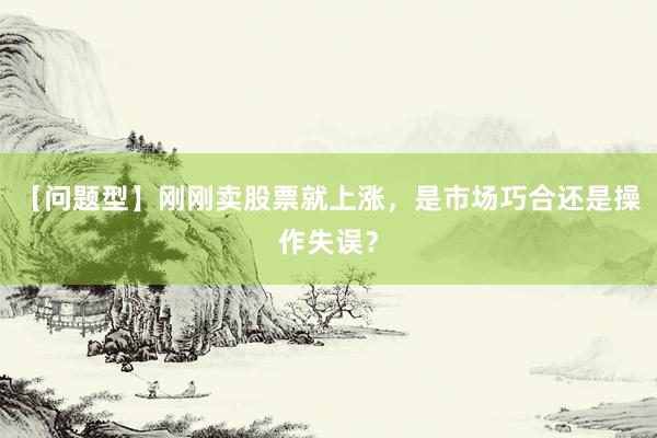 【问题型】刚刚卖股票就上涨，是市场巧合还是操作失误？