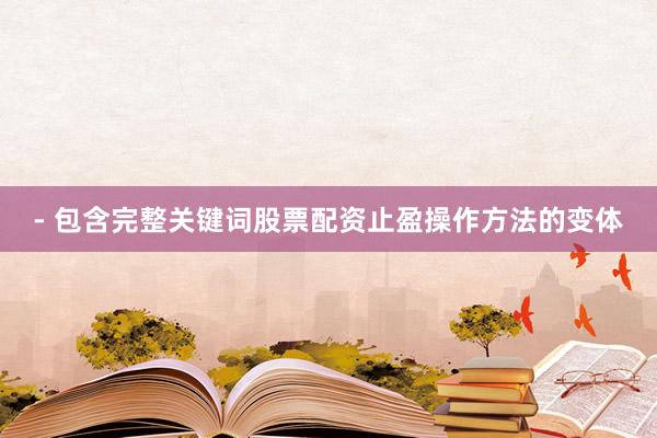 - 包含完整关键词股票配资止盈操作方法的变体